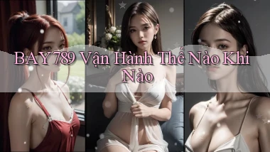 bay789 vận hành thế nào khi nào