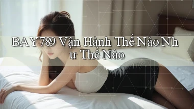 bay789 vận hành thế nào như thế nào