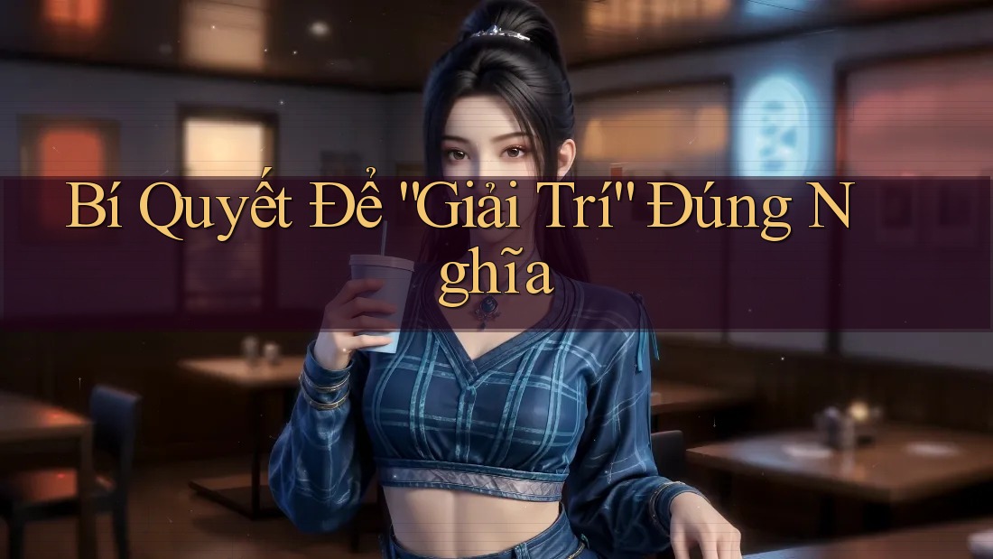 Bí Quyết Để “Giải Trí” Đúng Nghĩa Bí Quyết Để “Giải Trí” Đúng Nghĩa