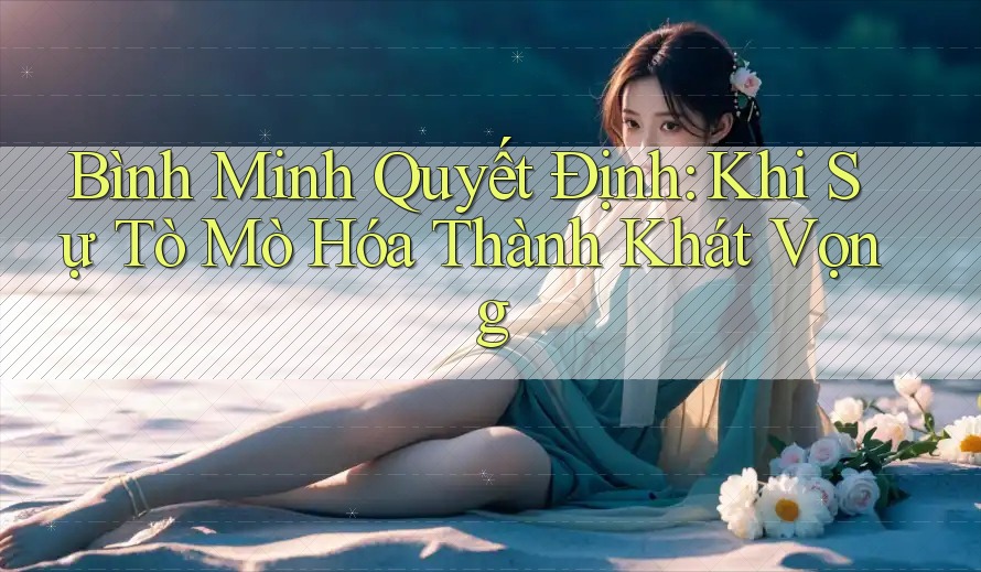 Bình Minh Quyết Định: Khi Sự Tò Mò Hóa Thành Khát Vọng Bình Minh Quyết Định: Khi Sự Tò Mò Hóa Thành Khát Vọng