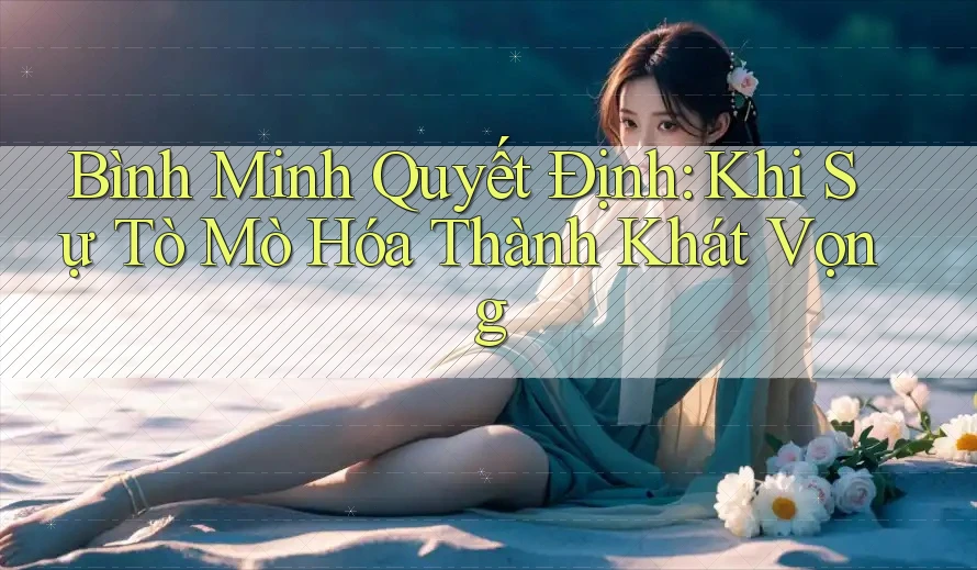 Bình Minh Quyết Định: Khi Sự Tò Mò Hóa Thành Khát Vọng Bình Minh Quyết Định: Khi Sự Tò Mò Hóa Thành Khát Vọng