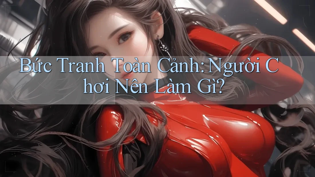 Bức Tranh Toàn Cảnh: Người Chơi Nên Làm Gì? Bức Tranh Toàn Cảnh: Người Chơi Nên Làm Gì?