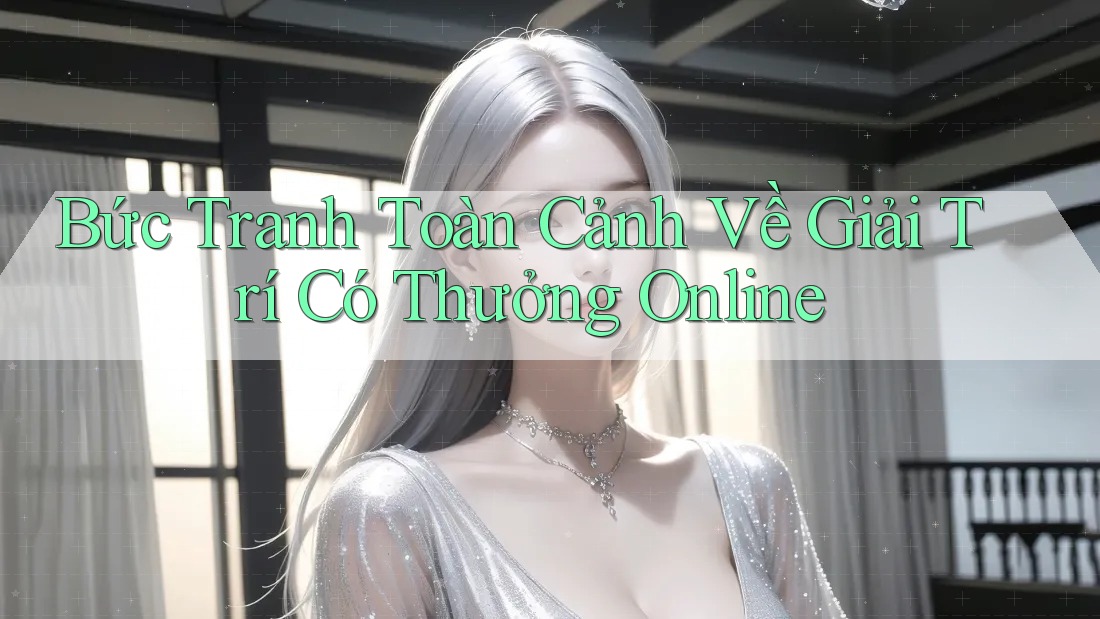 Bức Tranh Toàn Cảnh Về Giải Trí Có Thưởng Online Bức Tranh Toàn Cảnh Về Giải Trí Có Thưởng Online