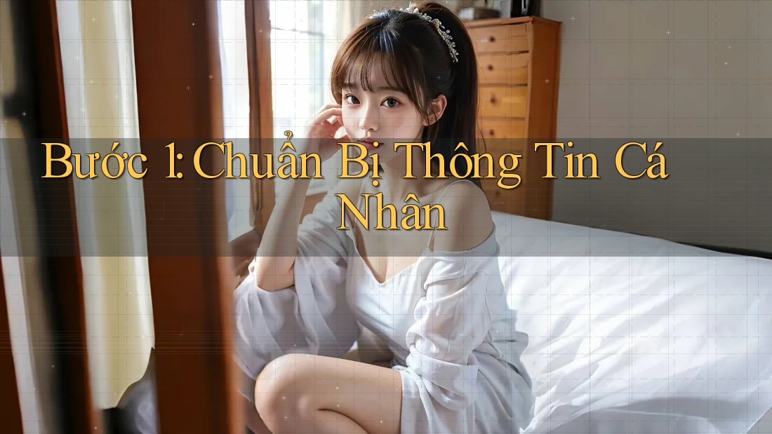 Bước 1: Chuẩn Bị Thông Tin Cá Nhân Bước 1: Chuẩn Bị Thông Tin Cá Nhân