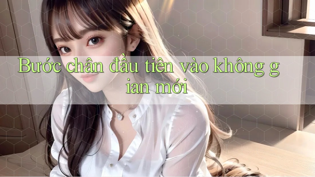 Bước chân đầu tiên vào không gian mới Bước chân đầu tiên vào không gian mới