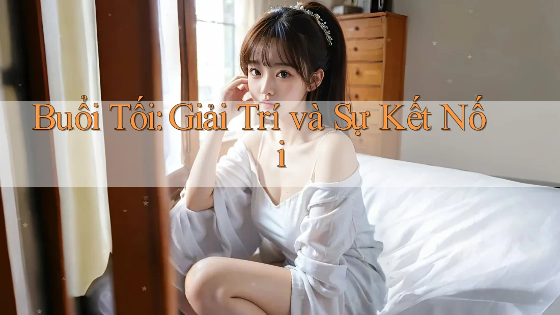 Buổi Tối: Giải Trí và Sự Kết Nối
