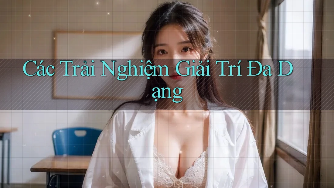 Các Trải Nghiệm Giải Trí Đa Dạng Các Trải Nghiệm Giải Trí Đa Dạng