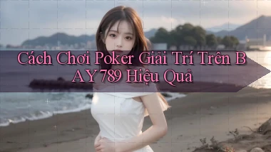 cách chơi poker giải trí trên bay789 hiệu quả