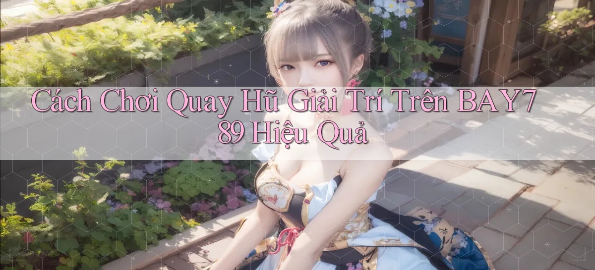 cách chơi quay hũ giải trí trên bay789 hiệu quả