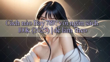 Cách nào Bay789 với ngân sách 100k (2025) dễ làm theo