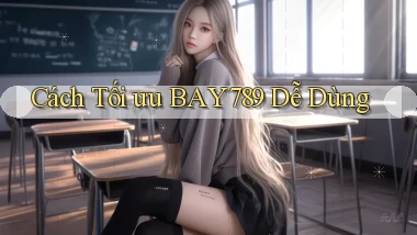 cách tối ưu bay789 dễ dùng