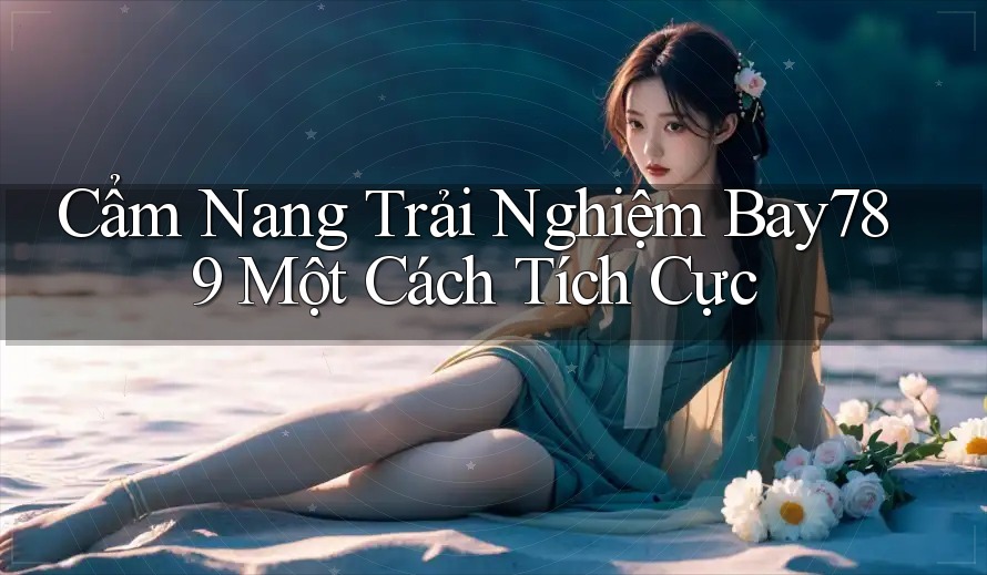 Cẩm Nang Trải Nghiệm Bay789 Một Cách Tích Cực Cẩm Nang Trải Nghiệm Bay789 Một Cách Tích Cực