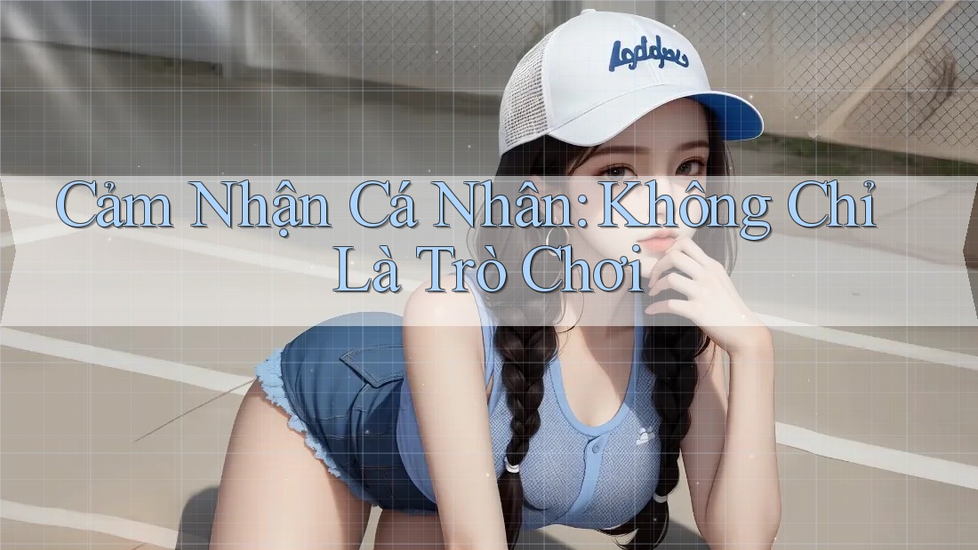 Cảm Nhận Cá Nhân: Không Chỉ Là Trò Chơi Cảm Nhận Cá Nhân: Không Chỉ Là Trò Chơi