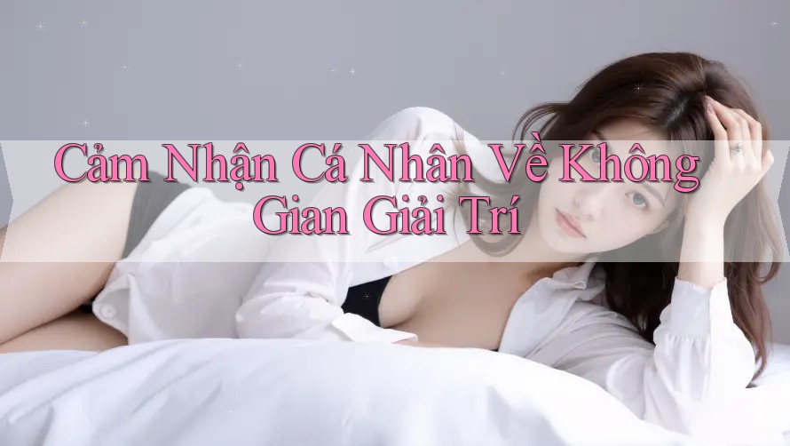 Cảm Nhận Cá Nhân Về Không Gian Giải Trí Cảm Nhận Cá Nhân Về Không Gian Giải Trí