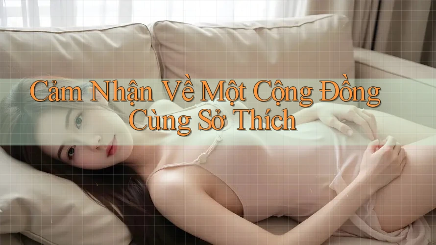 Cảm Nhận Về Một Cộng Đồng Cùng Sở Thích Cảm Nhận Về Một Cộng Đồng Cùng Sở Thích