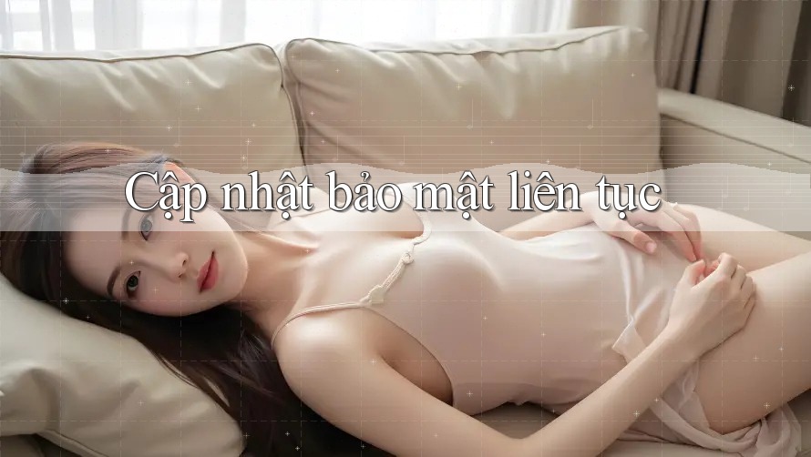 Cập nhật bảo mật liên tục Cập nhật bảo mật liên tục