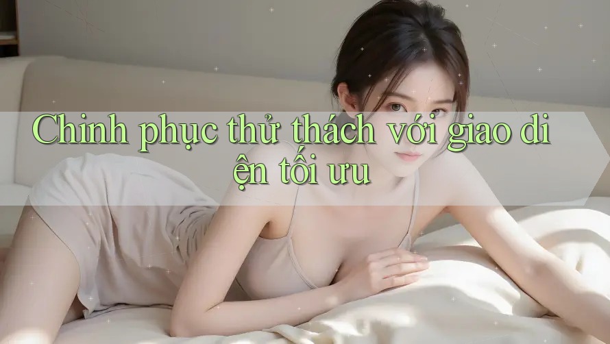Chinh phục thử thách với giao diện tối ưu Chinh phục thử thách với giao diện tối ưu
