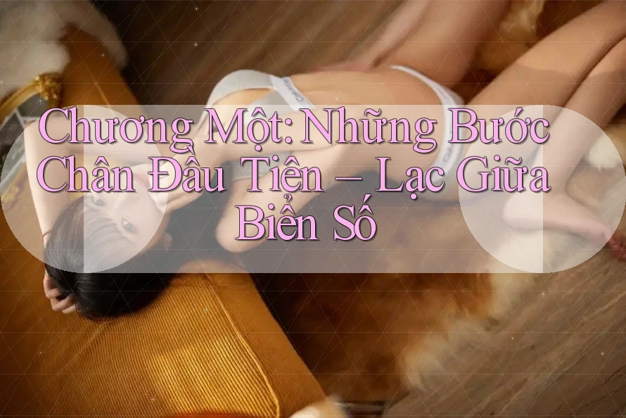 Chương Một: Những Bước Chân Đầu Tiên – Lạc Giữa Biển Số Chương Một: Những Bước Chân Đầu Tiên – Lạc Giữa Biển Số