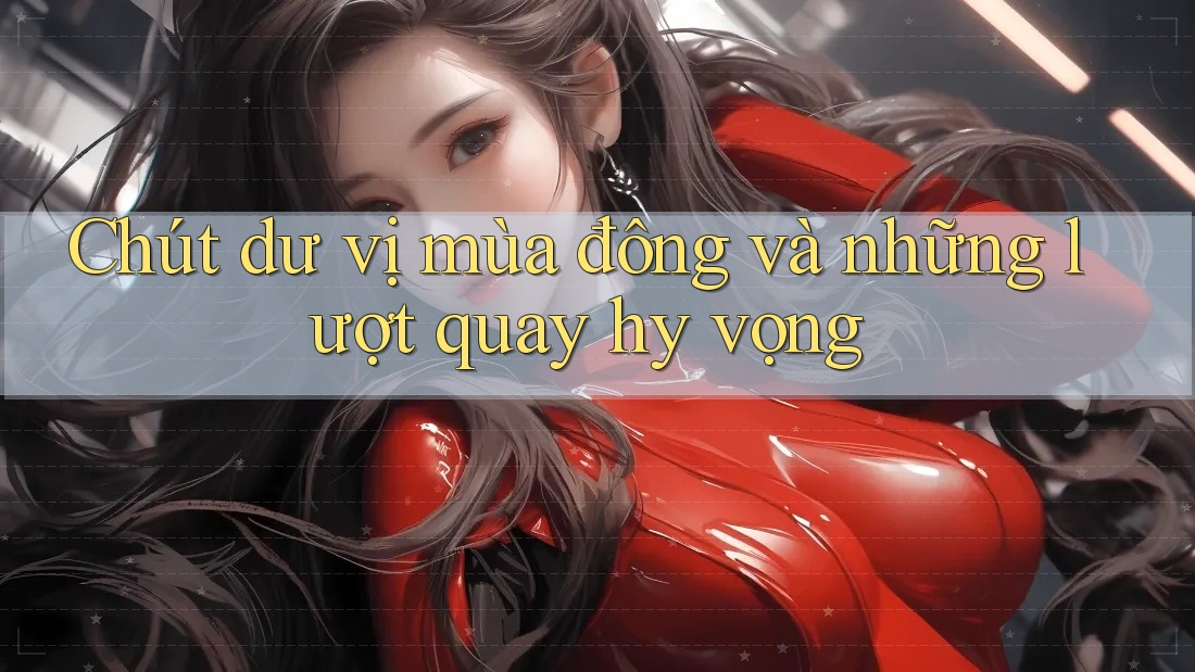 Chút dư vị mùa đông và những lượt quay hy vọng Chút dư vị mùa đông và những lượt quay hy vọng