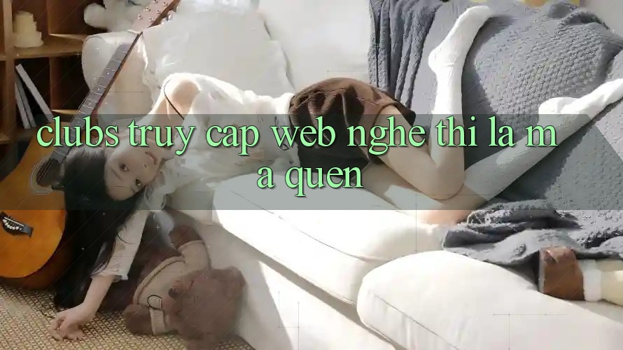 “Clubs Truy Cập Web” – Nghe Thì Lạ Mà Quen