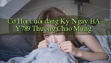 cơ hội cuối đăng ký ngay bay789 thưởng chào mừng