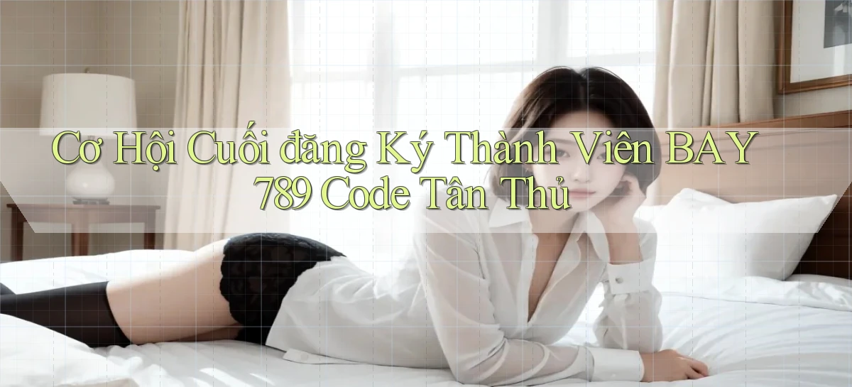 cơ hội cuối đăng ký thành viên bay789 code tân thủ