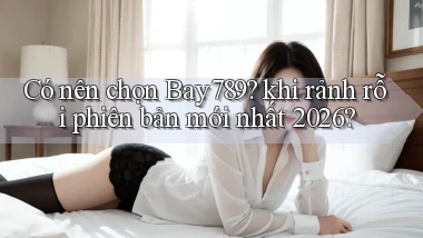 Có nên chọn Bay789 khi rảnh rỗi phiên bản mới nhất 2026