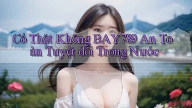 có thật không bay789 an toàn tuyệt đối trong nước
