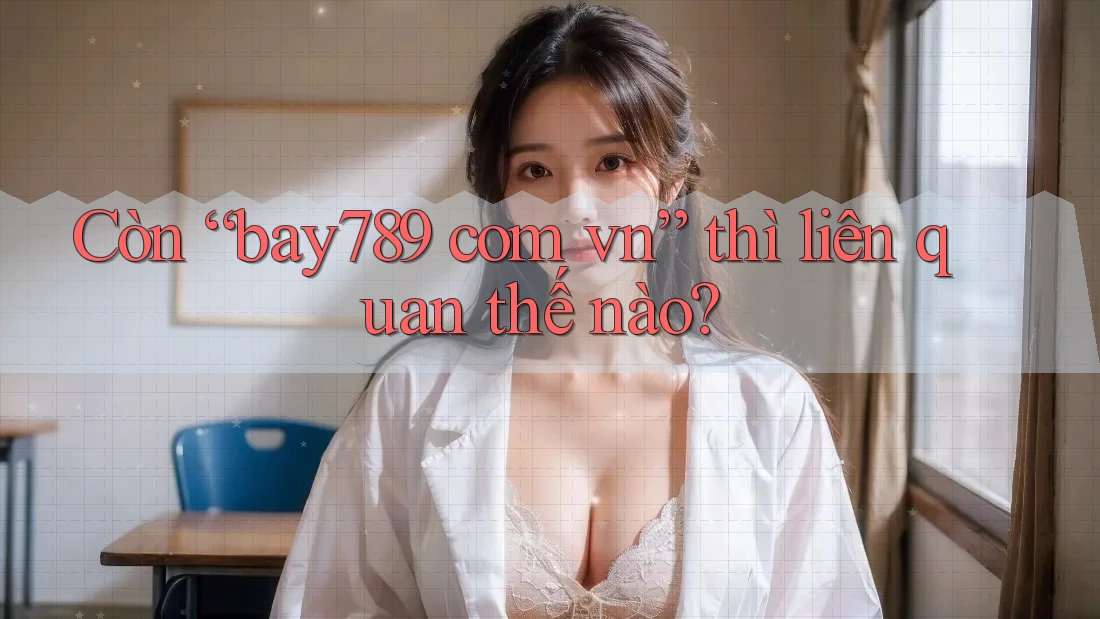 Còn “bay789 com vn” thì liên quan thế nào?