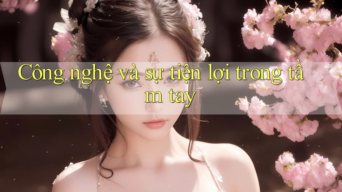 Công nghệ và sự tiện lợi trong tầm tay Công nghệ và sự tiện lợi trong tầm tay