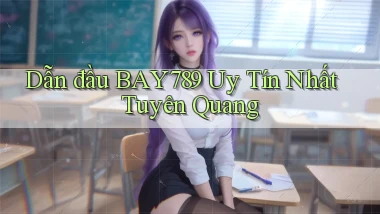 dẫn đầu bay789 uy tín nhất Tuyên Quang