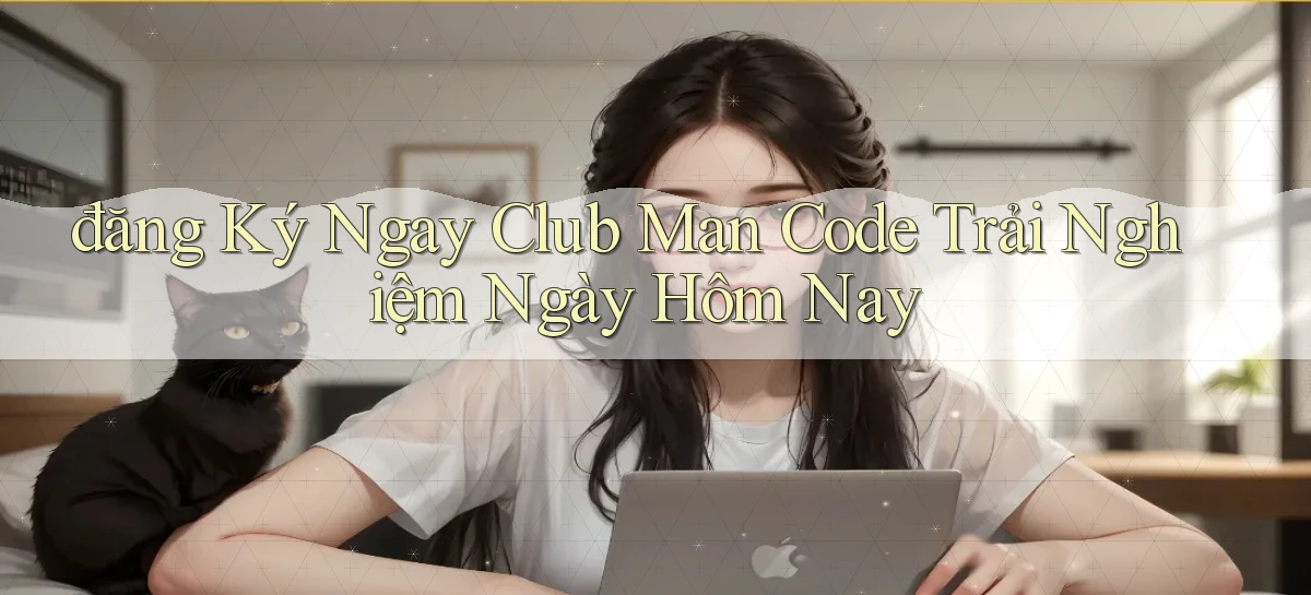 đăng ký ngay club man code trải nghiệm ngày hôm nay