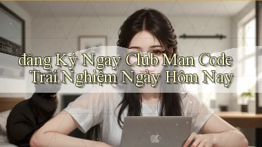 đăng ký ngay club man code trải nghiệm ngày hôm nay