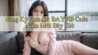 đăng ký qua sdt bay789 code năm mới bây giờ