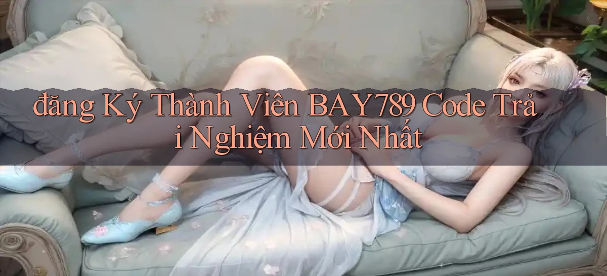 đăng ký thành viên bay789 code trải nghiệm mới nhất