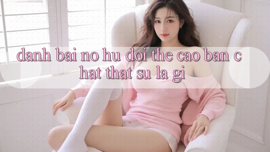 “Đánh Bài Nổ Hũ Đổi Thẻ Cào” - Bản Chất Thật Sự Là Gì? “Đánh Bài Nổ Hũ Đổi Thẻ Cào” - Bản Chất Thật Sự Là Gì?