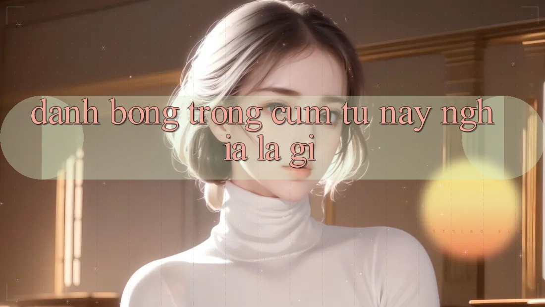 “Đánh Bóng” Trong Cụm Từ Này Nghĩa Là Gì? “Đánh Bóng” Trong Cụm Từ Này Nghĩa Là Gì?