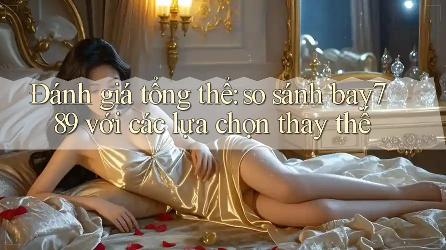 Đánh giá tổng thể: so sánh bay789 với các lựa chọn thay thế Đánh giá tổng thể: so sánh bay789 với các lựa chọn thay thế