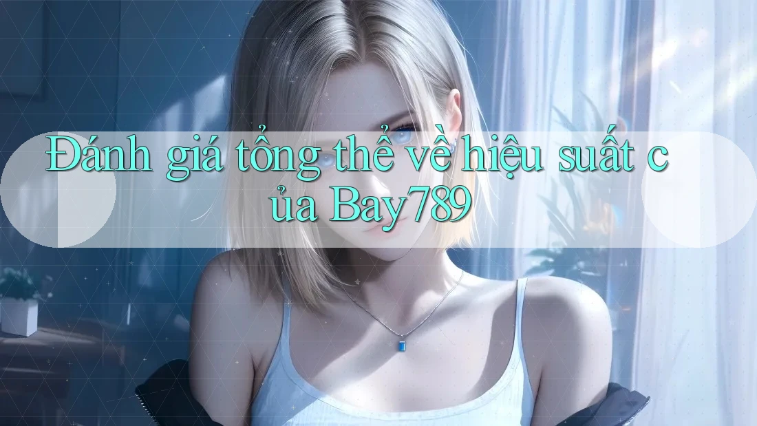Đánh giá tổng thể về hiệu suất của Bay789