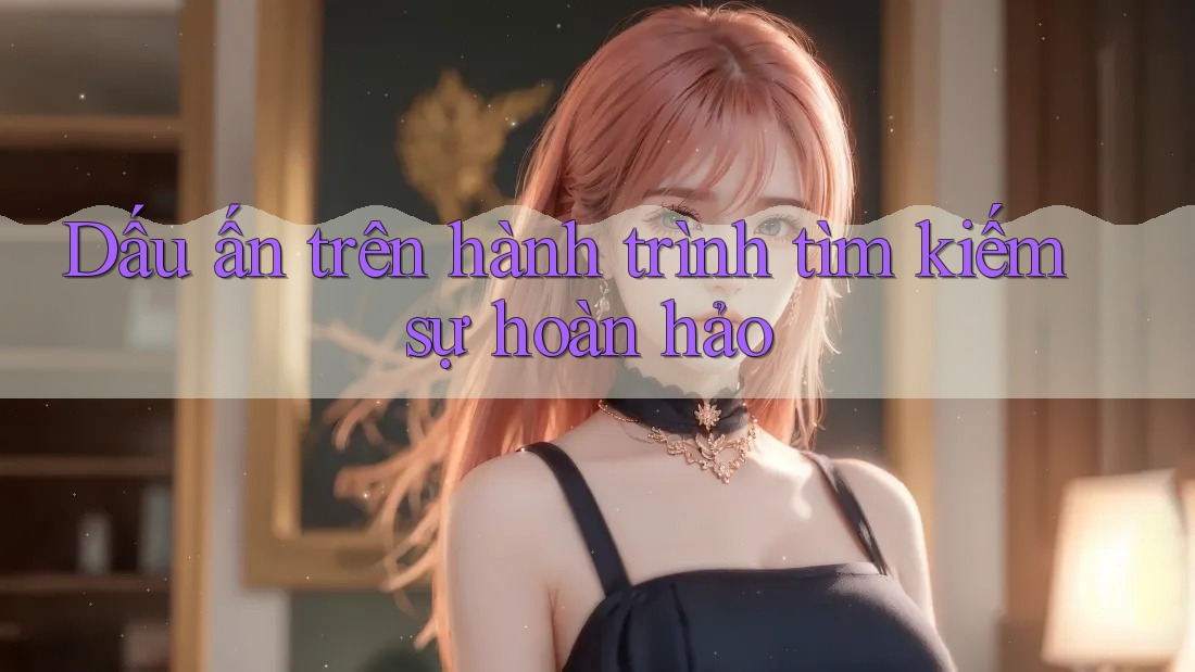 Dấu ấn trên hành trình tìm kiếm sự hoàn hảo