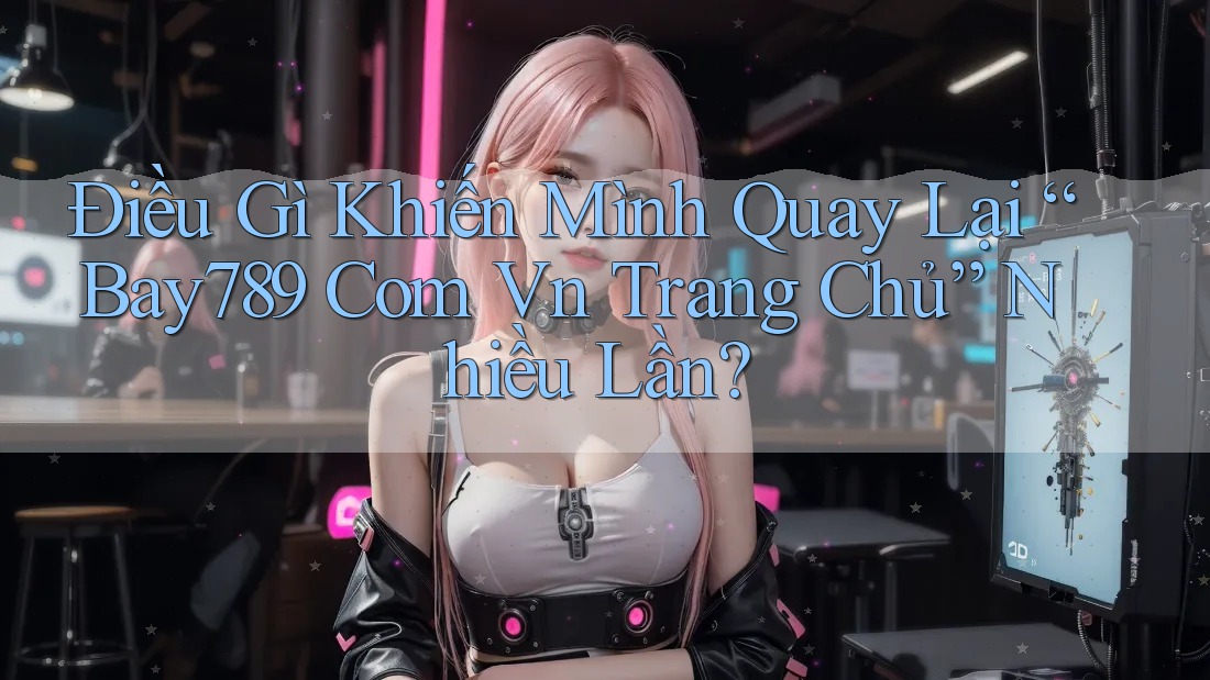 Điều Gì Khiến Mình Quay Lại “Bay789 Com Vn Trang Chủ” Nhiều Lần? Điều Gì Khiến Mình Quay Lại “Bay789 Com Vn Trang Chủ” Nhiều Lần?