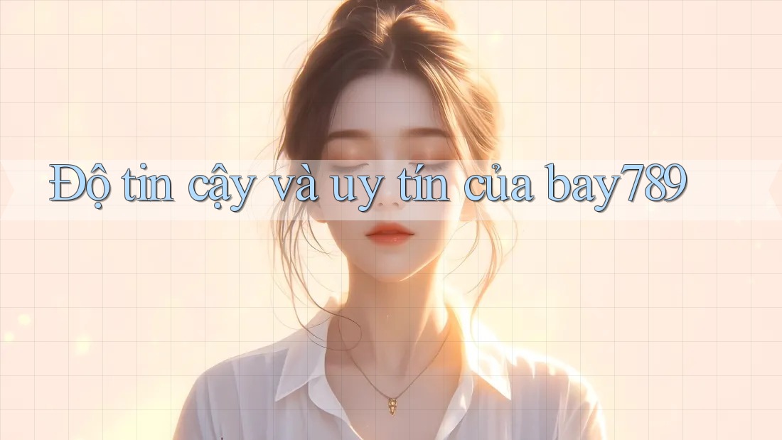 Độ tin cậy và uy tín của bay789 Độ tin cậy và uy tín của bay789