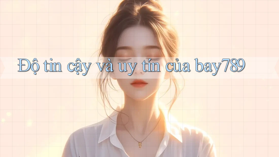 Độ tin cậy và uy tín của bay789 Độ tin cậy và uy tín của bay789