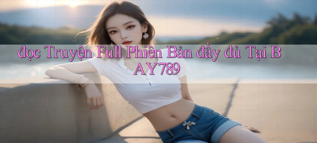 đọc truyện full phiên bản đầy đủ tại bay789