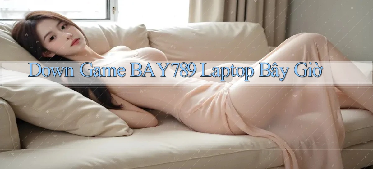 down game bay789 laptop bây giờ