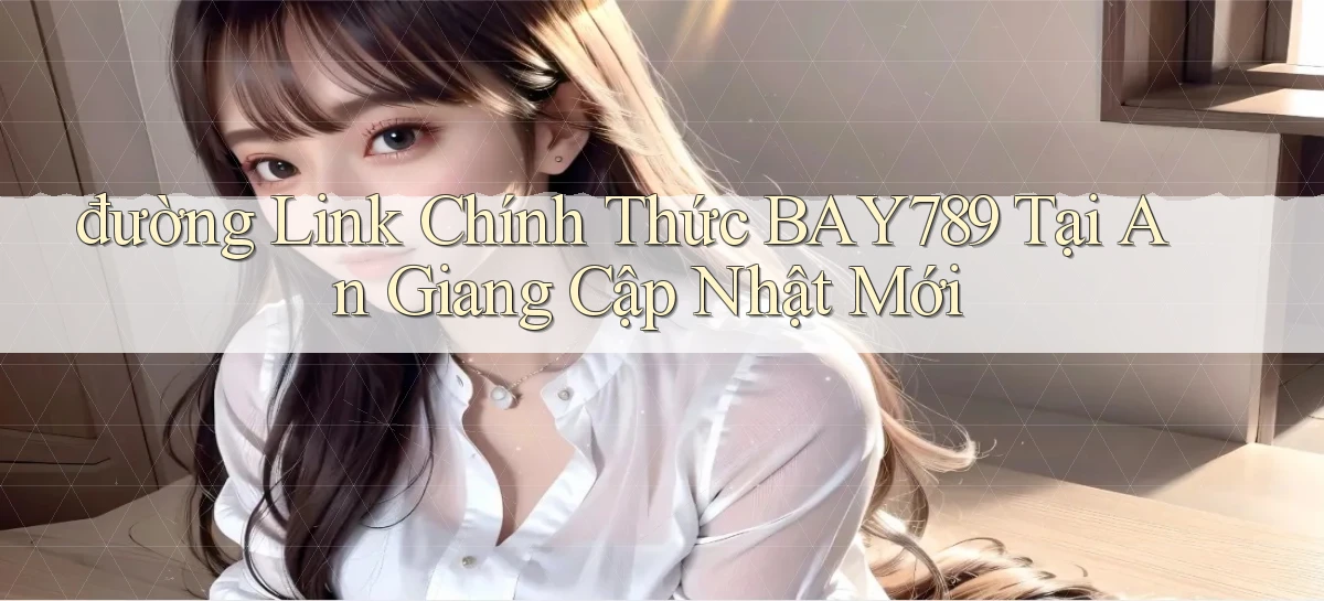 đường link chính thức bay789 tại An Giang cập nhật mới