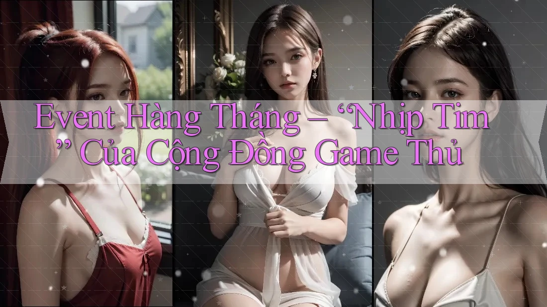 Event Hàng Tháng – “Nhịp Tim” Của Cộng Đồng Game Thủ Event Hàng Tháng – “Nhịp Tim” Của Cộng Đồng Game Thủ