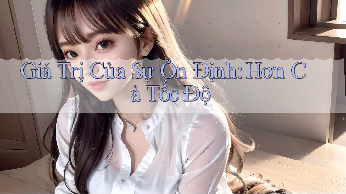 Giá Trị Của Sự Ổn Định: Hơn Cả Tốc Độ Giá Trị Của Sự Ổn Định: Hơn Cả Tốc Độ
