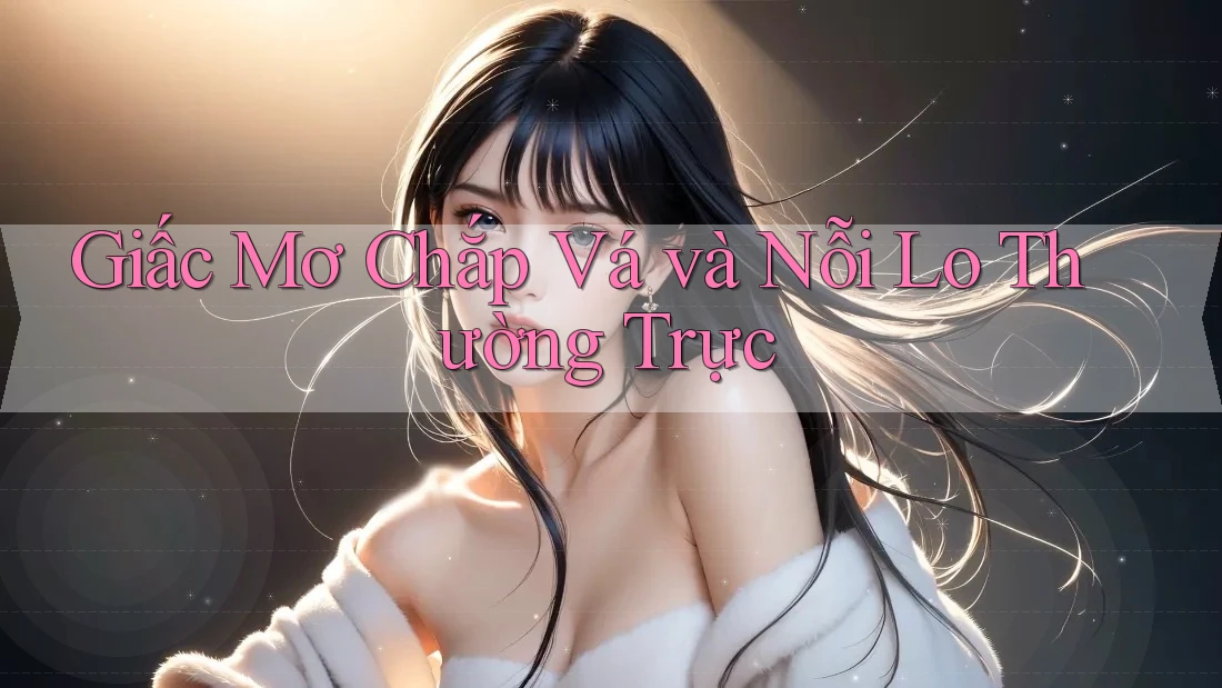 Giấc Mơ Chắp Vá và Nỗi Lo Thường Trực