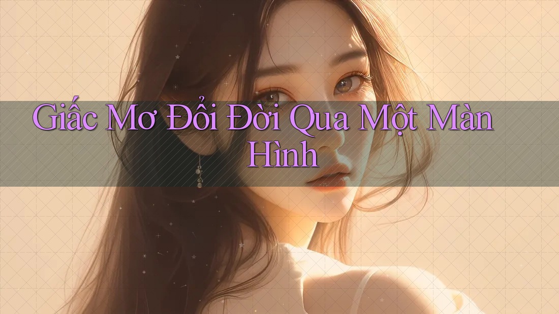 Giấc Mơ Đổi Đời Qua Một Màn Hình